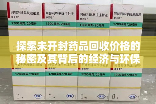 烟台探索未开封药品回收价格的秘密及其背后的经济与环保价值