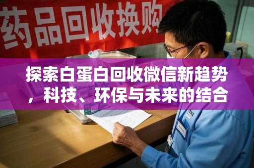 烟台探索白蛋白回收微信新趋势，科技、环保与未来的结合