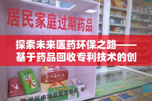 烟台探索未来医药环保之路——基于药品回收专利技术的创新与发展