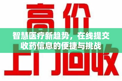 烟台智慧医疗新趋势，在线提交收药信息的便捷与挑战