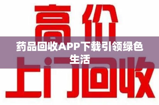 烟台药品回收APP下载引领绿色生活