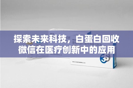 烟台探索未来科技，白蛋白回收微信在医疗创新中的应用