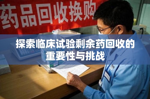 烟台探索临床试验剩余药回收的重要性与挑战