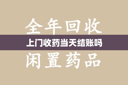 烟台上门收药当天结账吗