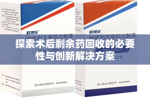 烟台探索术后剩余药回收的必要性与创新解决方案