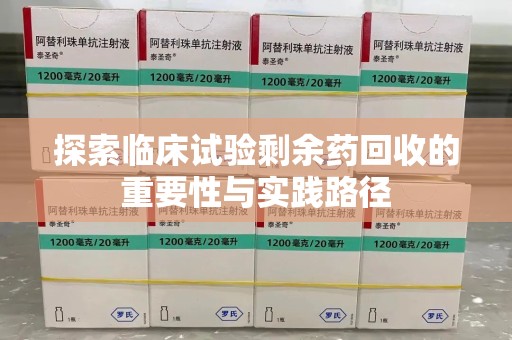 烟台探索临床试验剩余药回收的重要性与实践路径