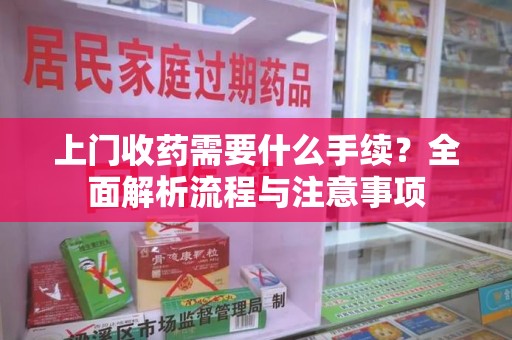 烟台上门收药需要什么手续？全面解析流程与注意事项