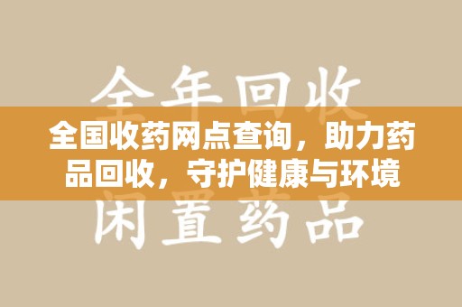烟台全国收药网点查询，助力药品回收，守护健康与环境
