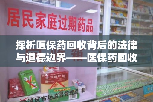烟台探析医保药回收背后的法律与道德边界——医保药回收违法吗的深度思考