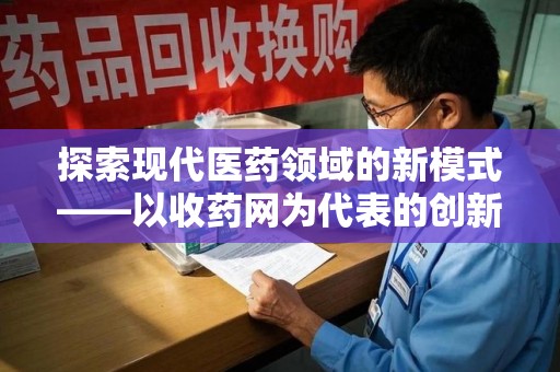 烟台探索现代医药领域的新模式——以收药网为代表的创新平台