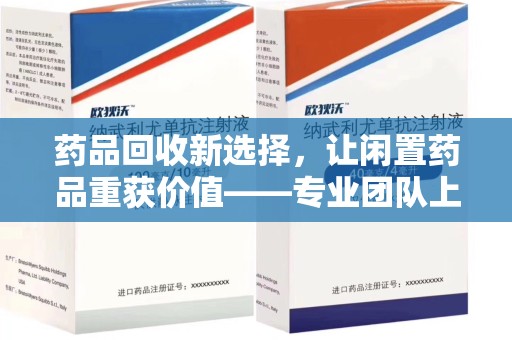 烟台药品回收新选择，让闲置药品重获价值——专业团队上门收药服务
