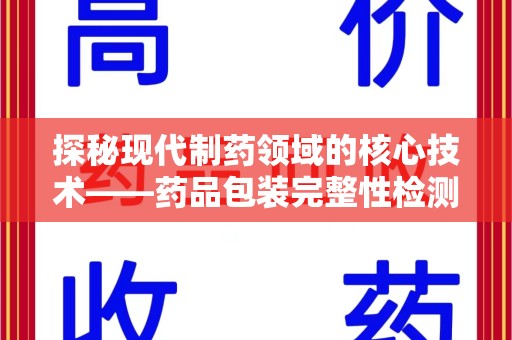 烟台探秘现代制药领域的核心技术——药品包装完整性检测的科学与应用