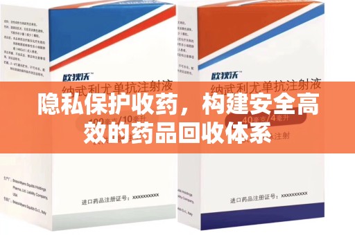 烟台隐私保护收药，构建安全高效的药品回收体系