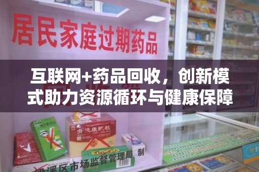 烟台互联网+药品回收，创新模式助力资源循环与健康保障