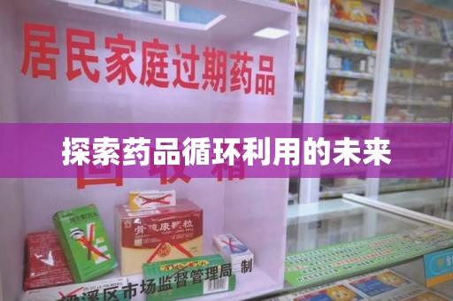 烟台探索药品循环利用的未来