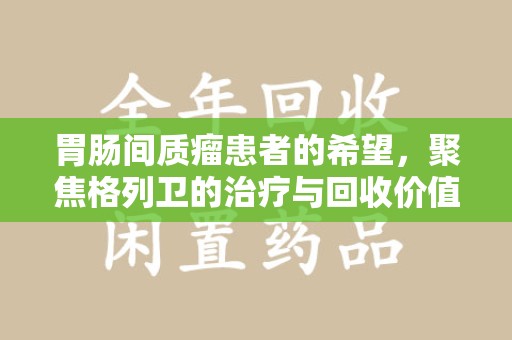 烟台胃肠间质瘤患者的希望，聚焦格列卫的治疗与回收价值