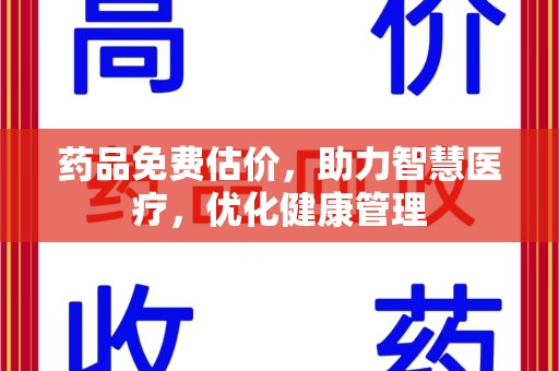 烟台药品免费估价，助力智慧医疗，优化健康管理