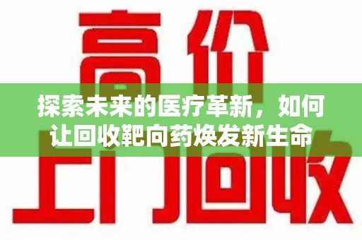 烟台探索未来的医疗革新，如何让回收靶向药焕发新生命