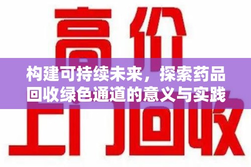 烟台构建可持续未来，探索药品回收绿色通道的意义与实践