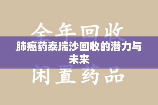 烟台肺癌药泰瑞沙回收的潜力与未来