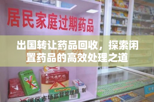 烟台出国转让药品回收，探索闲置药品的高效处理之道