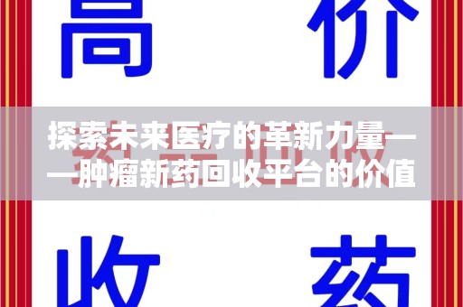 烟台探索未来医疗的革新力量——肿瘤新药回收平台的价值与前景