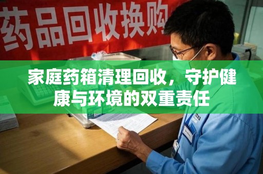 烟台家庭药箱清理回收，守护健康与环境的双重责任