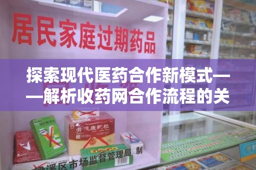 烟台探索现代医药合作新模式——解析收药网合作流程的关键要素
