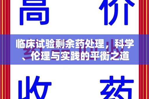 烟台临床试验剩余药处理，科学、伦理与实践的平衡之道