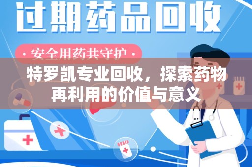 烟台特罗凯专业回收，探索药物再利用的价值与意义