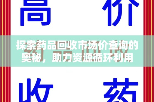 烟台探索药品回收市场价查询的奥秘，助力资源循环利用