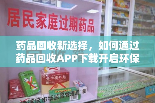 烟台药品回收新选择，如何通过药品回收APP下载开启环保生活