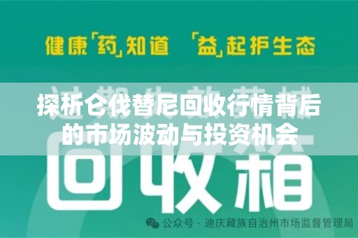 烟台探析仑伐替尼回收行情背后的市场波动与投资机会