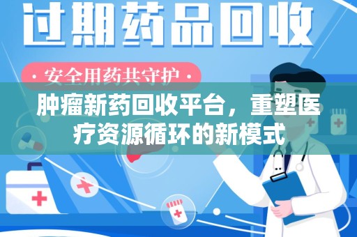 烟台肿瘤新药回收平台，重塑医疗资源循环的新模式