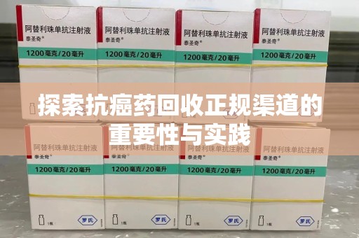 烟台探索抗癌药回收正规渠道的重要性与实践