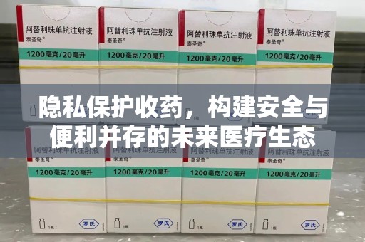 烟台隐私保护收药，构建安全与便利并存的未来医疗生态