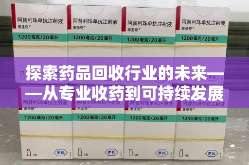 烟台探索药品回收行业的未来——从专业收药到可持续发展