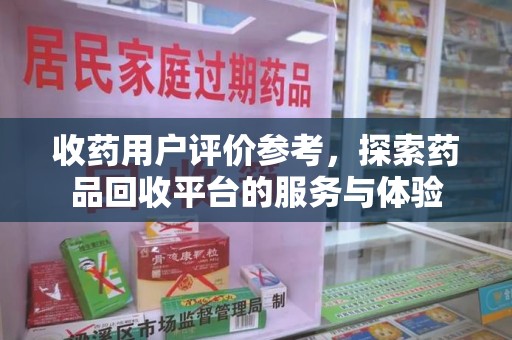 烟台收药用户评价参考，探索药品回收平台的服务与体验