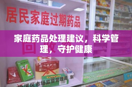 烟台家庭药品处理建议，科学管理，守护健康
