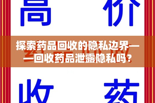 烟台探索药品回收的隐私边界——回收药品泄露隐私吗？