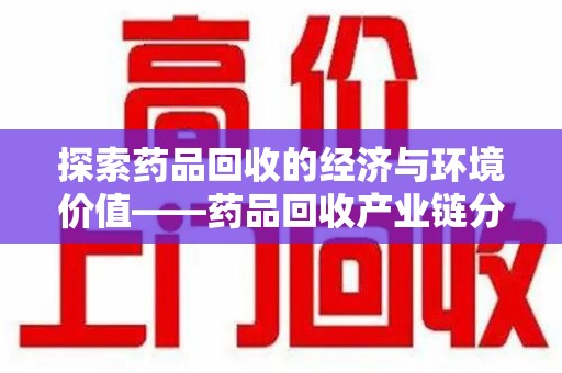 烟台探索药品回收的经济与环境价值——药品回收产业链分析
