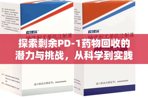 烟台探索剩余PD-1药物回收的潜力与挑战，从科学到实践的全面解析