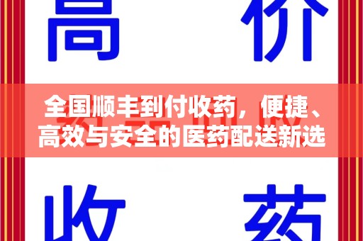 烟台全国顺丰到付收药，便捷、高效与安全的医药配送新选择