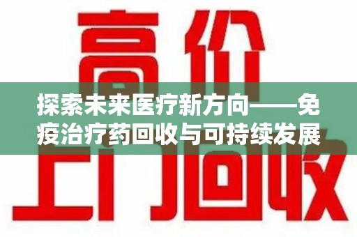 烟台探索未来医疗新方向——免疫治疗药回收与可持续发展的平衡