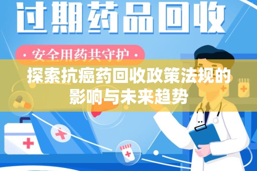 烟台探索抗癌药回收政策法规的影响与未来趋势