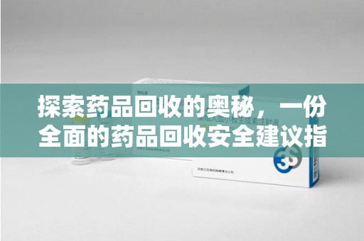 烟台探索药品回收的奥秘，一份全面的药品回收安全建议指南