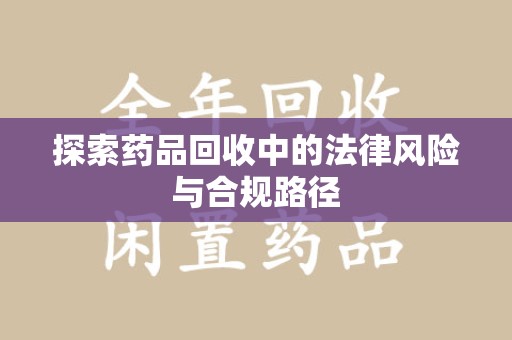 烟台探索药品回收中的法律风险与合规路径
