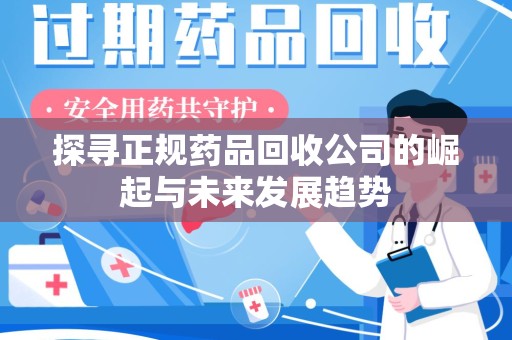 烟台探寻正规药品回收公司的崛起与未来发展趋势