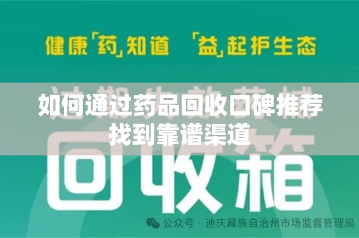 烟台如何通过药品回收口碑推荐找到靠谱渠道