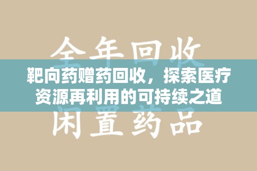 烟台靶向药赠药回收，探索医疗资源再利用的可持续之道